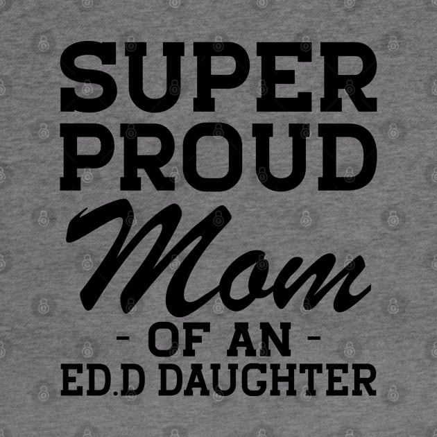 Ed.D Mom - Super Proud mom of an Ed.D Daughter by KC Happy Shop